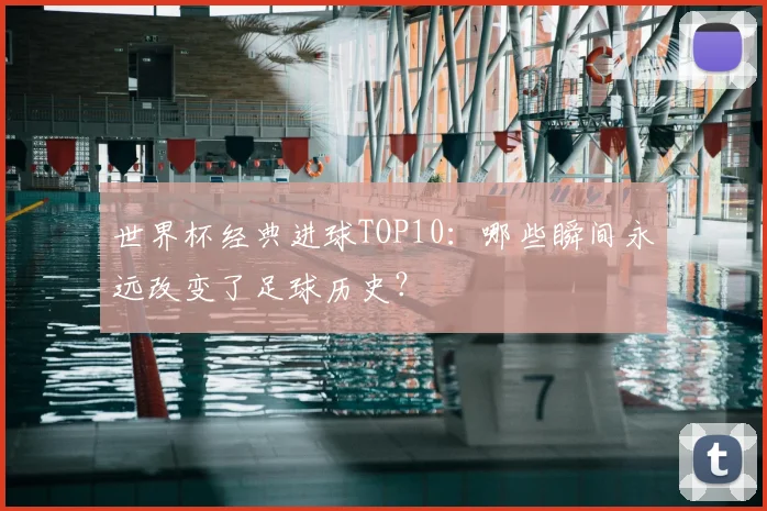 世界杯经典进球TOP10：哪些瞬间永远改变了足球历史？