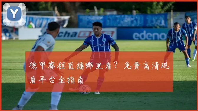 德甲赛程直播哪里看？免费高清观看平台全指南