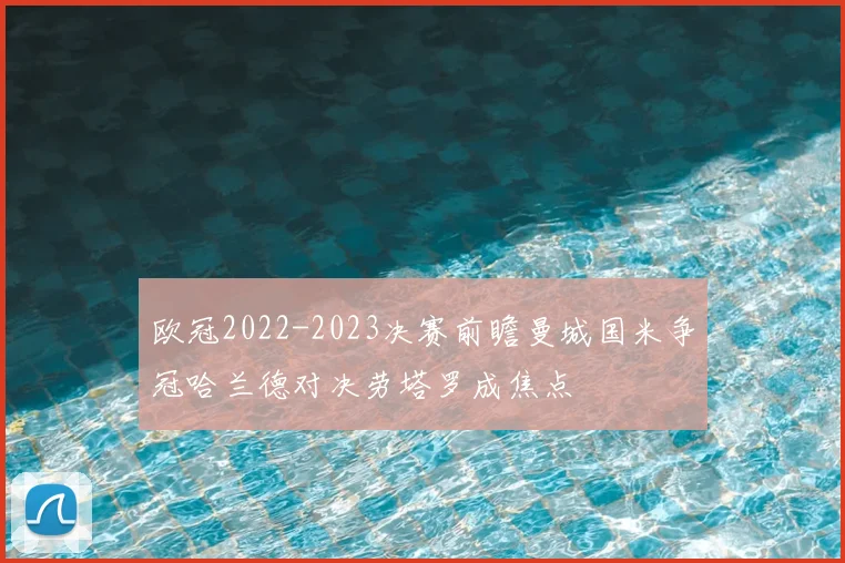 欧冠2022-2023决赛前瞻曼城国米争冠哈兰德对决劳塔罗成焦点