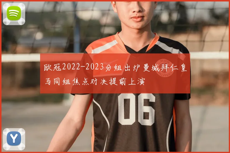 欧冠2022-2023分组出炉曼城拜仁皇马同组焦点对决提前上演
