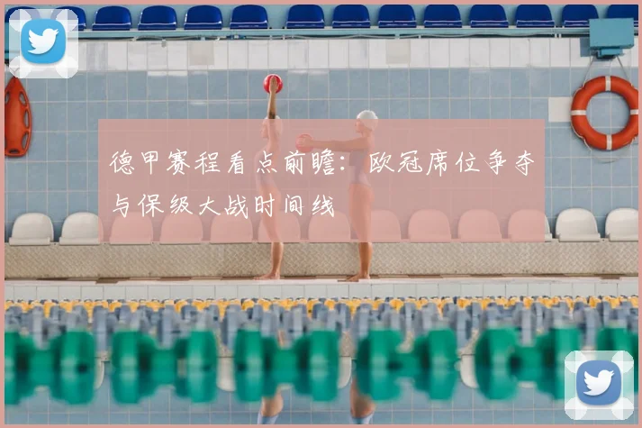 德甲赛程看点前瞻：欧冠席位争夺与保级大战时间线
