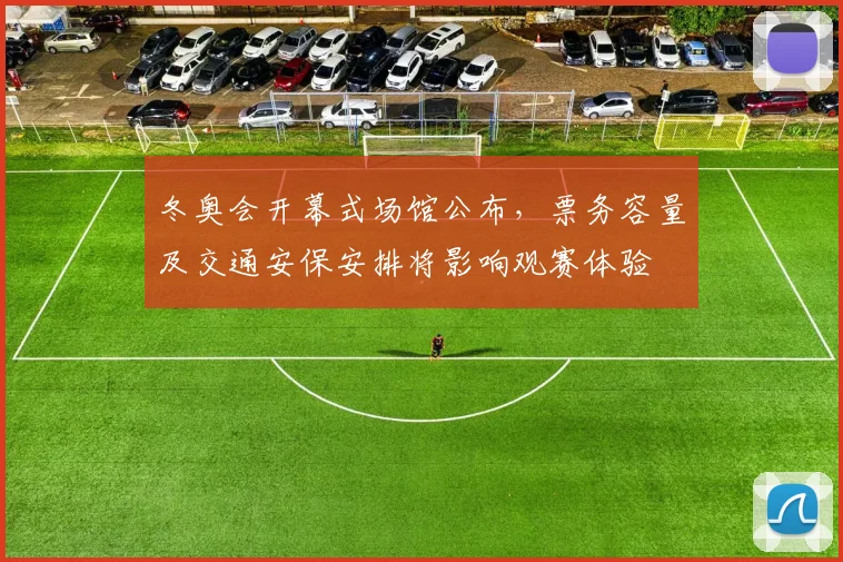冬奥会开幕式场馆公布,票务容量及交通安保安排将影响观赛体验