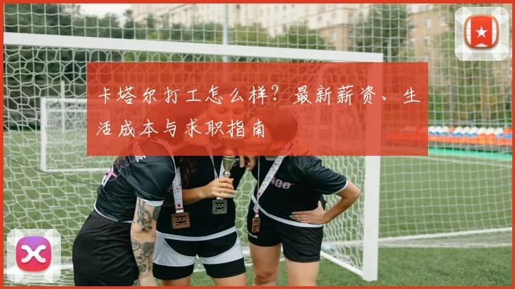 卡塔尔打工怎么样？最新薪资、生活成本与求职指南