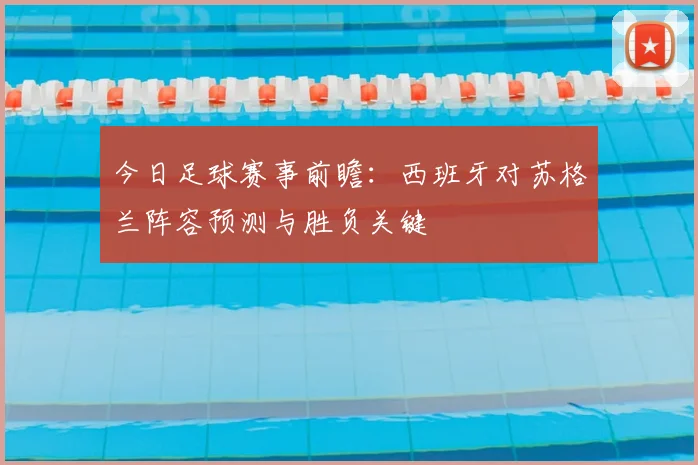 今日足球赛事前瞻：西班牙对苏格兰阵容预测与胜负关键