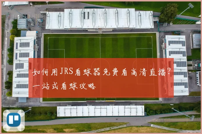 如何用JRS看球器免费看高清直播？一站式看球攻略