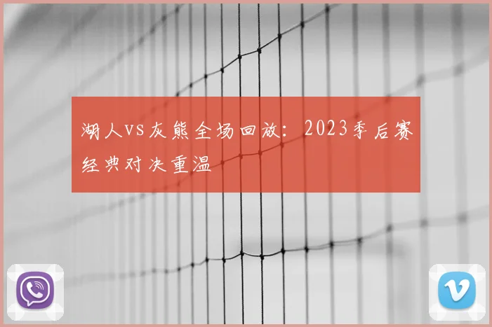 湖人vs灰熊全场回放：2023季后赛经典对决重温