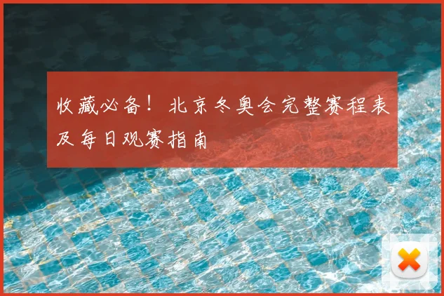 收藏必备！北京冬奥会完整赛程表及每日观赛指南
