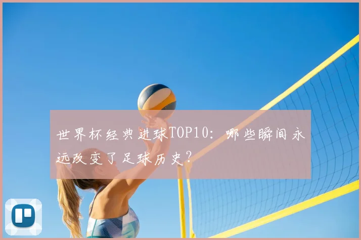 世界杯经典进球TOP10：哪些瞬间永远改变了足球历史？