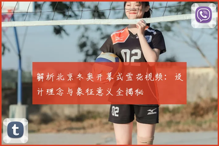 解析北京冬奥开幕式雪花视频：设计理念与象征意义全揭秘