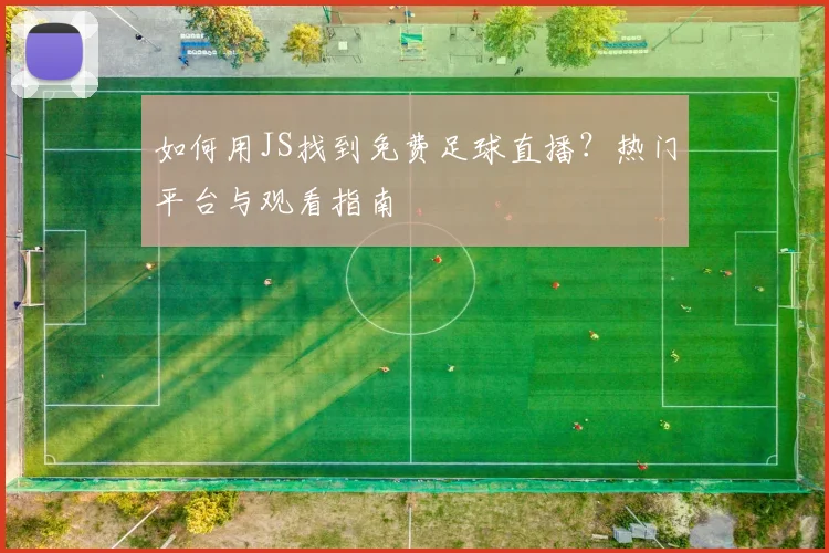 如何用JS找到免费足球直播？热门平台与观看指南