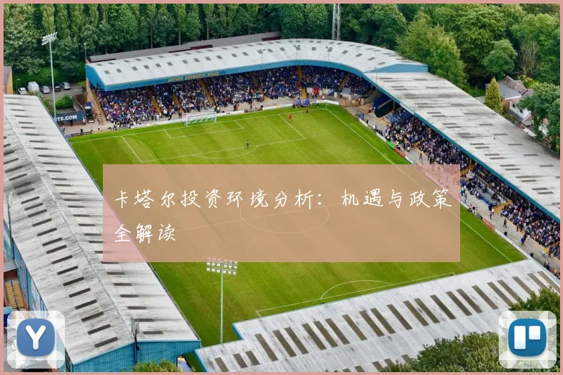 卡塔尔投资环境分析：机遇与政策全解读