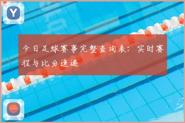 今日足球赛事完整查询表：实时赛程与比分速递