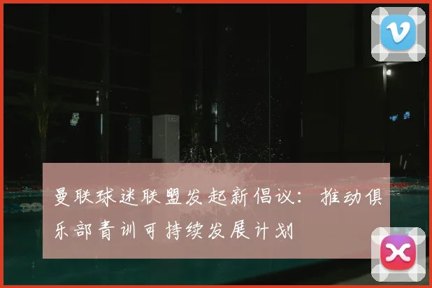曼联球迷联盟发起新倡议：推动俱乐部青训可持续发展计划