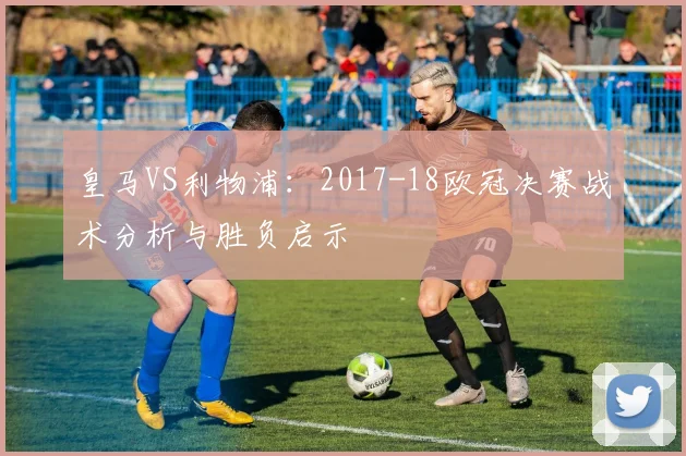 皇马VS利物浦:2017-18欧冠决赛战术分析与胜负启示