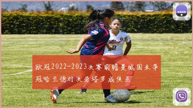 欧冠2022-2023决赛前瞻曼城国米争冠哈兰德对决劳塔罗成焦点