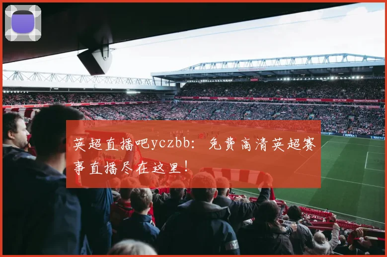 英超直播吧yczbb：免费高清英超赛事直播尽在这里！