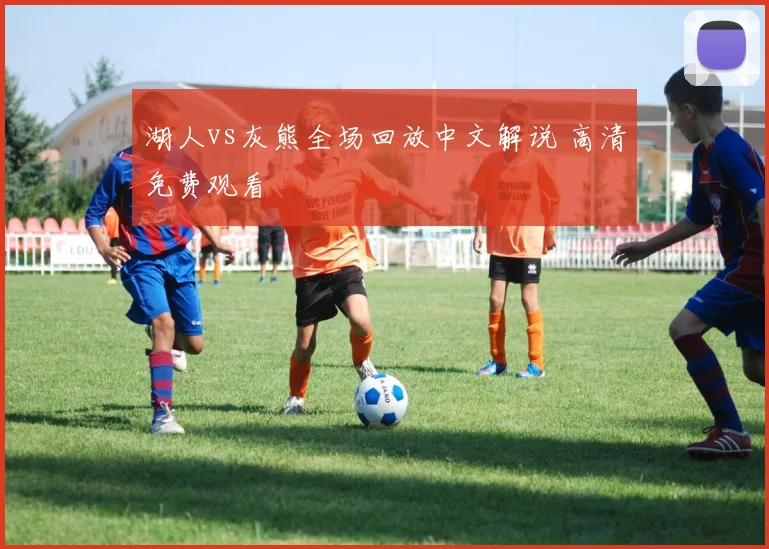 湖人vs灰熊全场回放中文解说 高清免费观看