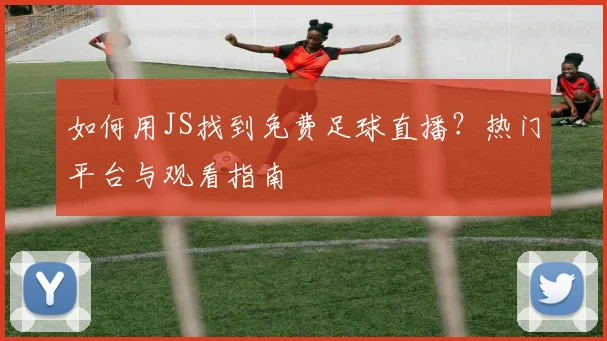 如何用JS找到免费足球直播?热门平台与观看指南