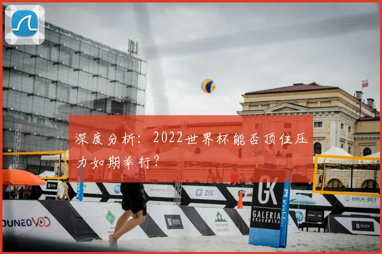 深度分析：2022世界杯能否顶住压力如期举行？
