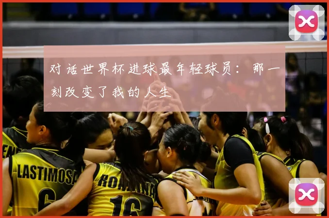 对话世界杯进球最年轻球员：那一刻改变了我的人生