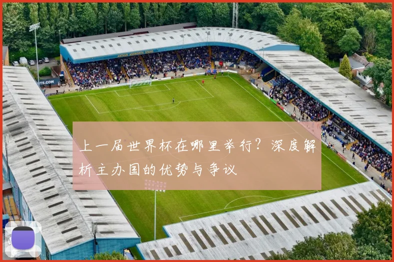 上一届世界杯在哪里举行？深度解析主办国的优势与争议