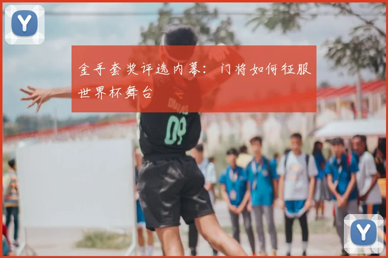 金手套奖评选内幕：门将如何征服世界杯舞台
