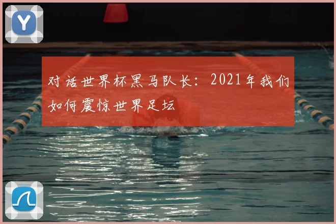 对话世界杯黑马队长：2021年我们如何震惊世界足坛