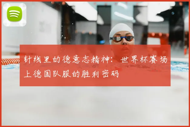 针线里的德意志精神：世界杯赛场上德国队服的胜利密码