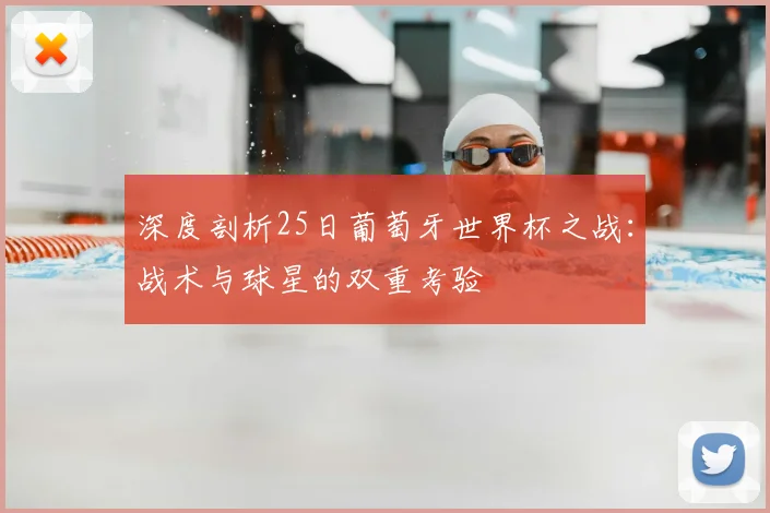 深度剖析25日葡萄牙世界杯之战:战术与球星的双重考验