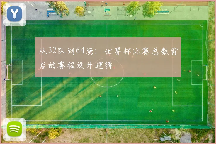 从32队到64场：世界杯比赛总数背后的赛程设计逻辑