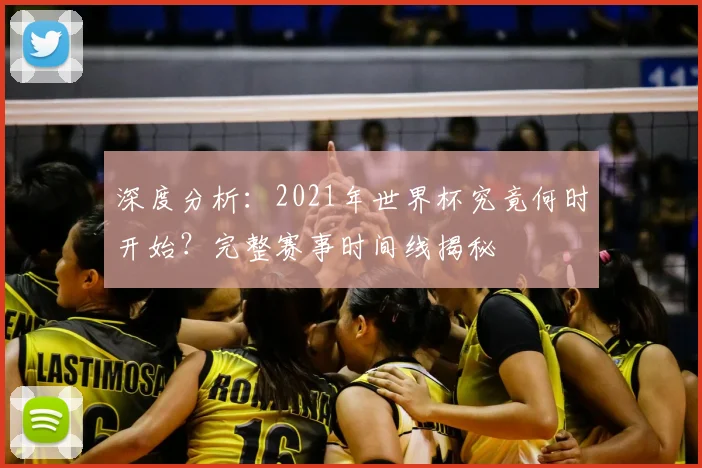 深度分析：2021年世界杯究竟何时开始？完整赛事时间线揭秘