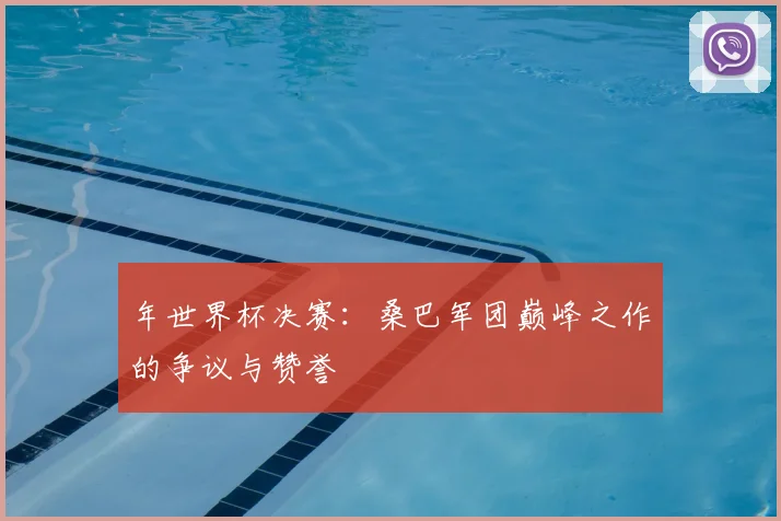 年世界杯决赛：桑巴军团巅峰之作的争议与赞誉