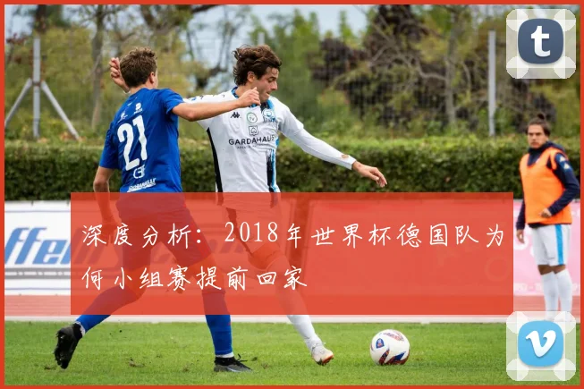 深度分析：2018年世界杯德国队为何小组赛提前回家