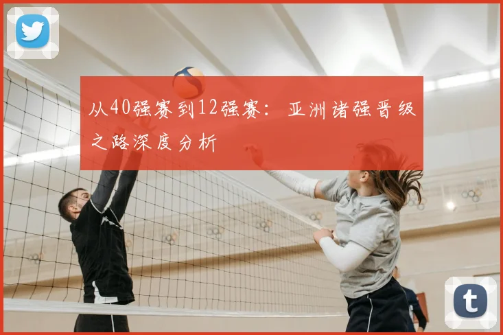 从40强赛到12强赛：亚洲诸强晋级之路深度分析