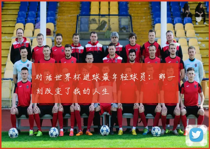 对话世界杯进球最年轻球员：那一刻改变了我的人生