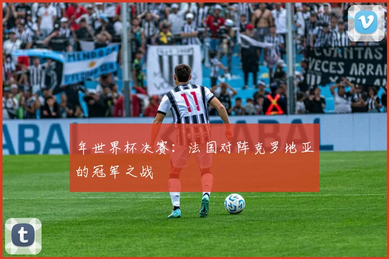 年世界杯决赛：法国对阵克罗地亚的冠军之战