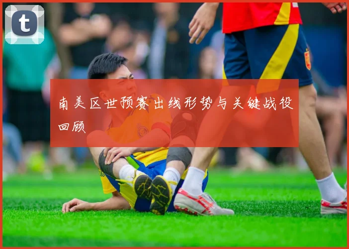 南美区世预赛出线形势与关键战役回顾